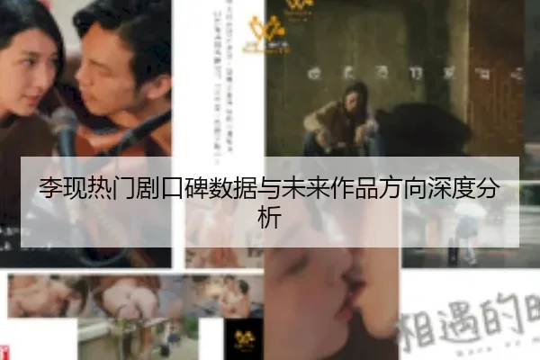 李现热门剧口碑数据与未来作品方向深度分析